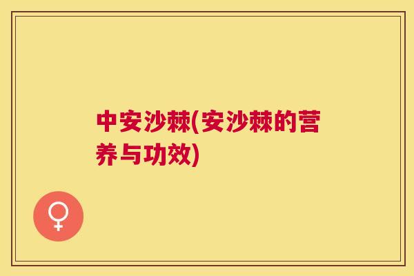 中安沙棘(安沙棘的营养与功效)