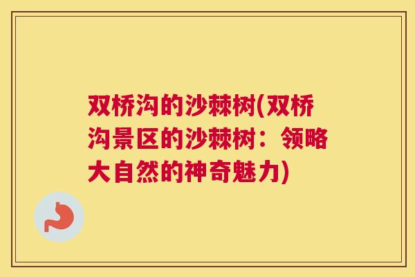 双桥沟的沙棘树(双桥沟景区的沙棘树：领略大自然的神奇魅力)