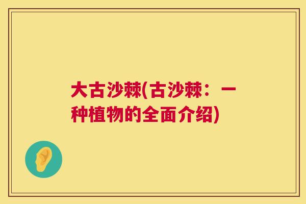 大古沙棘(古沙棘：一种植物的全面介绍)