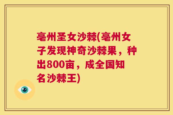 亳州圣女沙棘(亳州女子发现神奇沙棘果，种出800亩，成全国知名沙棘王)
