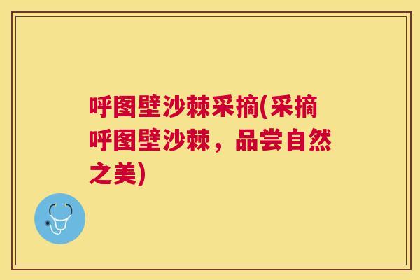 呼图壁沙棘采摘(采摘呼图壁沙棘，品尝自然之美)