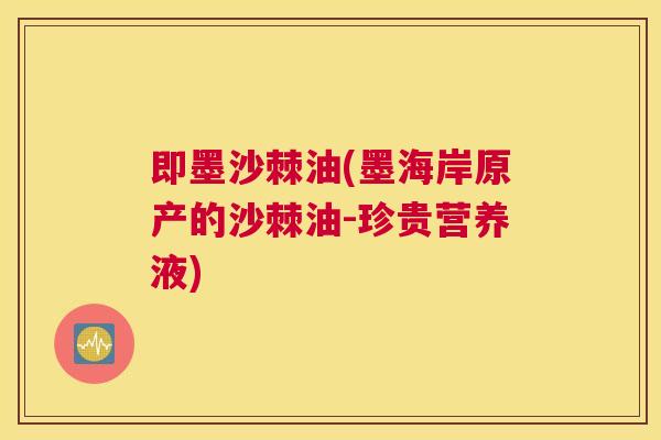即墨沙棘油(墨海岸原产的沙棘油-珍贵营养液)