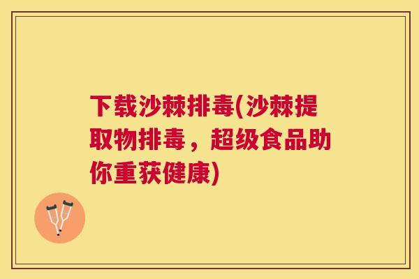 下载沙棘排毒(沙棘提取物排毒，超级食品助你重获健康)