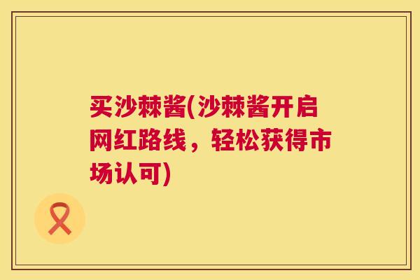 买沙棘酱(沙棘酱开启网红路线，轻松获得市场认可)