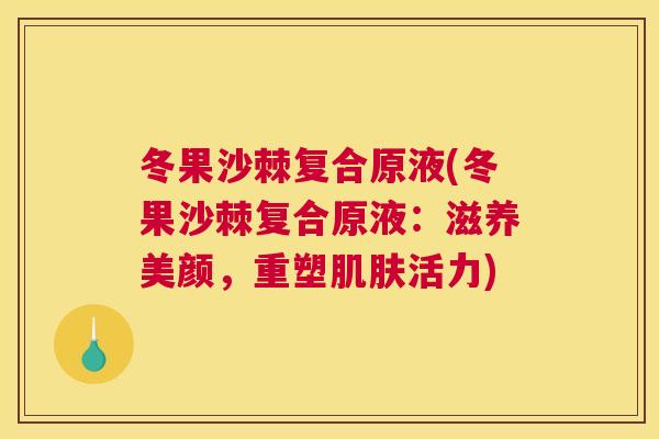 冬果沙棘复合原液(冬果沙棘复合原液：滋养美颜，重塑肌肤活力)