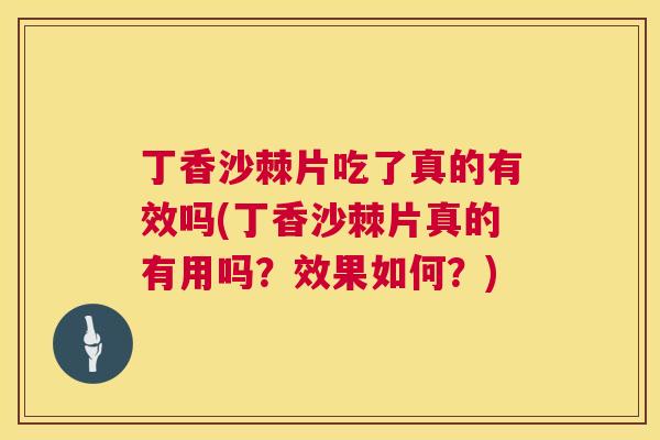 丁香沙棘片吃了真的有效吗(丁香沙棘片真的有用吗？效果如何？)