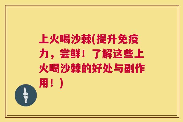 上火喝沙棘(提升免疫力，尝鲜！了解这些上火喝沙棘的好处与副作用！)