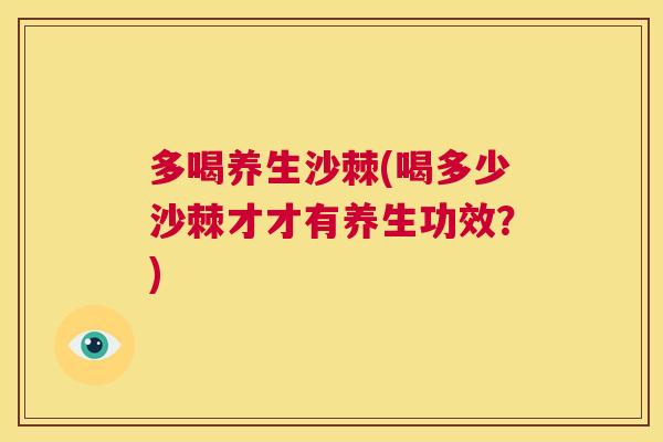 多喝养生沙棘(喝多少沙棘才才有养生功效？)