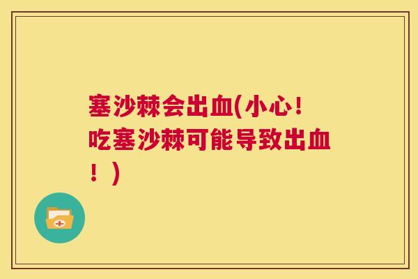 塞沙棘会出血(小心！吃塞沙棘可能导致出血！)