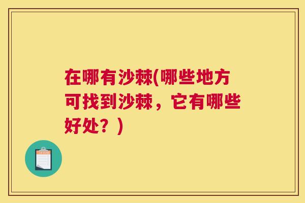 在哪有沙棘(哪些地方可找到沙棘，它有哪些好处？)