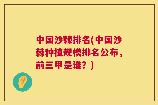 中国沙棘排名(中国沙棘种植规模排名公布，前三甲是谁？)