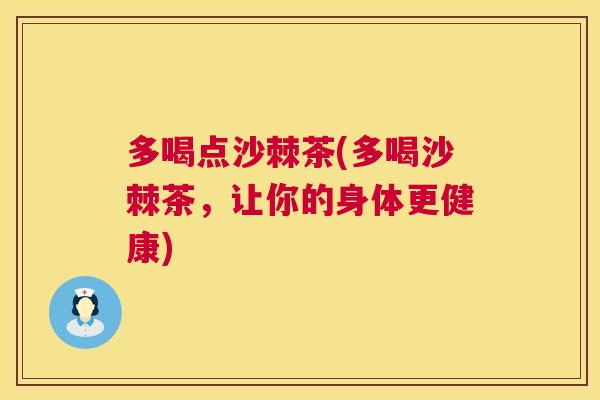 多喝点沙棘茶(多喝沙棘茶，让你的身体更健康)