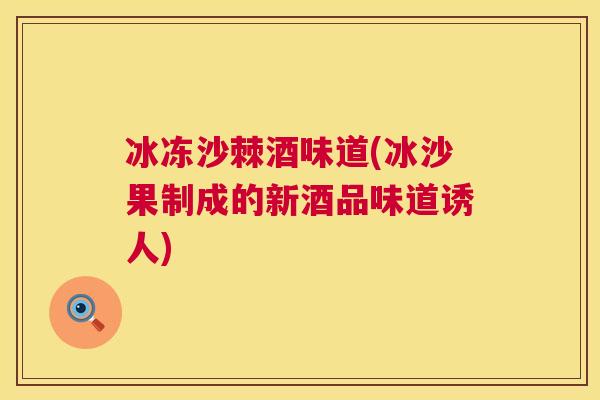 冰冻沙棘酒味道(冰沙果制成的新酒品味道诱人)