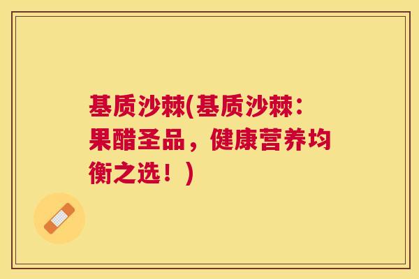 基质沙棘(基质沙棘：果醋圣品，健康营养均衡之选！)