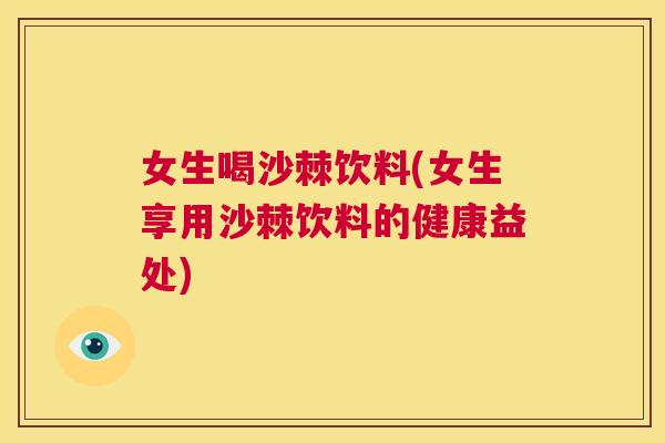 女生喝沙棘饮料(女生享用沙棘饮料的健康益处)