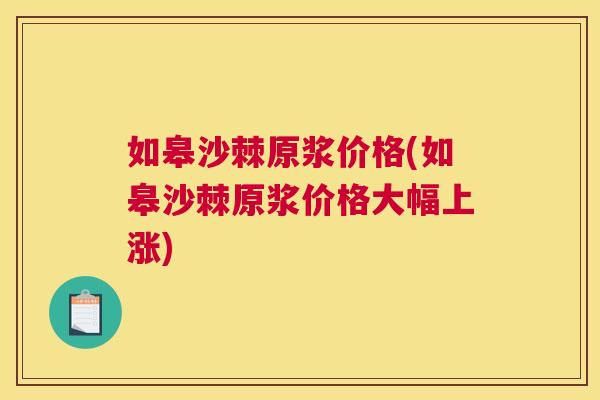 如皋沙棘原浆价格(如皋沙棘原浆价格大幅上涨)
