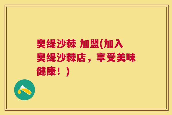 奥缇沙棘 加盟(加入奥缇沙棘店，享受美味健康！)