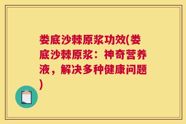 娄底沙棘原浆功效(娄底沙棘原浆：神奇营养液，解决多种健康问题)