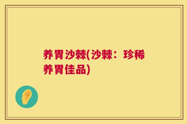 养胃沙棘(沙棘：珍稀养胃佳品)
