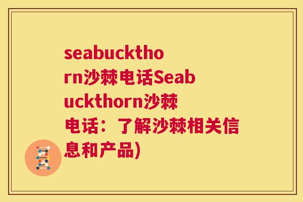 seabuckthorn沙棘电话Seabuckthorn沙棘电话：了解沙棘相关信息和产品)