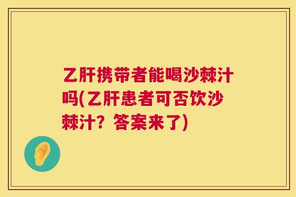 乙肝携带者能喝沙棘汁吗(乙肝患者可否饮沙棘汁？答案来了)
