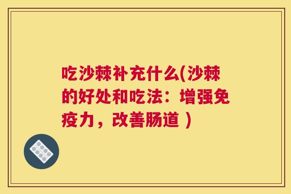 吃沙棘补充什么(沙棘的好处和吃法：增强免疫力，改善肠道 )