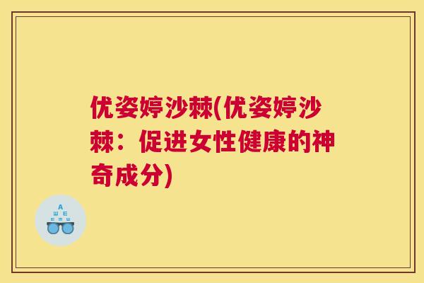 优姿婷沙棘(优姿婷沙棘：促进女性健康的神奇成分)