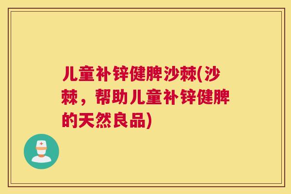 儿童补锌健脾沙棘(沙棘，帮助儿童补锌健脾的天然良品)