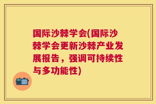 国际沙棘学会(国际沙棘学会更新沙棘产业发展报告，强调可持续性与多功能性)