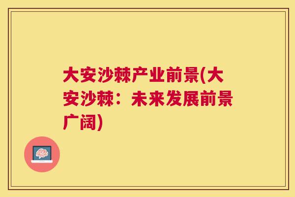 大安沙棘产业前景(大安沙棘：未来发展前景广阔)