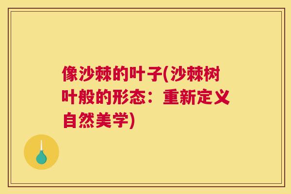 像沙棘的叶子(沙棘树叶般的形态：重新定义自然美学)