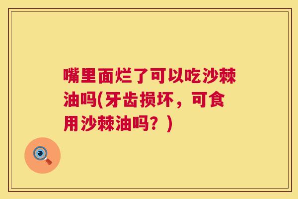 嘴里面烂了可以吃沙棘油吗(牙齿损坏，可食用沙棘油吗？)