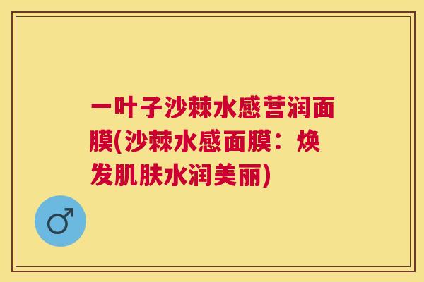 一叶子沙棘水感营润面膜(沙棘水感面膜：焕发肌肤水润美丽)