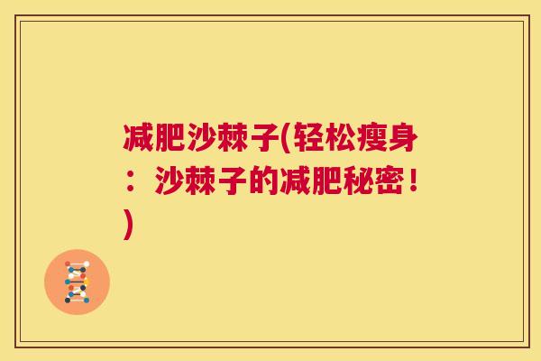减肥沙棘子(轻松瘦身：沙棘子的减肥秘密！)