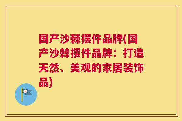 国产沙棘摆件品牌(国产沙棘摆件品牌：打造天然、美观的家居装饰品)