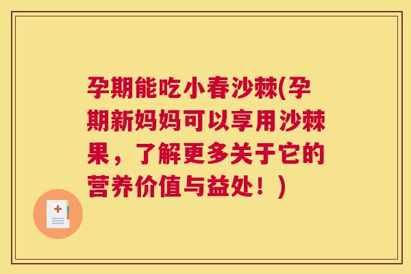 孕期能吃小春沙棘(孕期新妈妈可以享用沙棘果，了解更多关于它的营养价值与益处！)