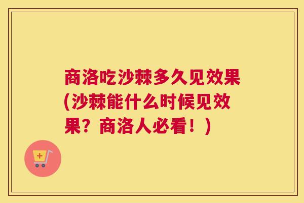 商洛吃沙棘多久见效果(沙棘能什么时候见效果？商洛人必看！)