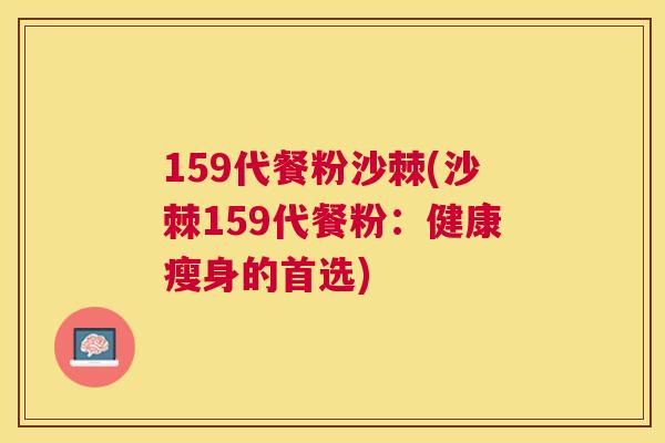 159代餐粉沙棘(沙棘159代餐粉：健康瘦身的首选)