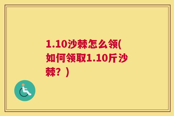 1.10沙棘怎么领(如何领取1.10斤沙棘？)