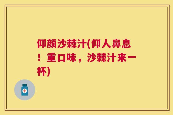 仰颜沙棘汁(仰人鼻息！重口味，沙棘汁来一杯)