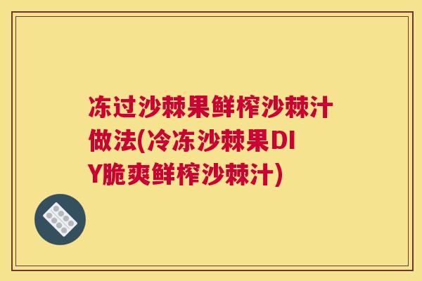 冻过沙棘果鲜榨沙棘汁做法(冷冻沙棘果DIY脆爽鲜榨沙棘汁)