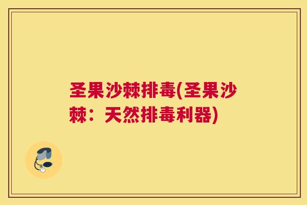 圣果沙棘排毒(圣果沙棘：天然排毒利器)
