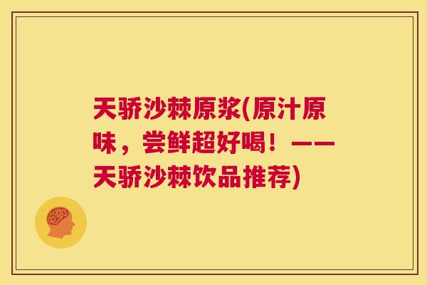 天骄沙棘原浆(原汁原味，尝鲜超好喝！——天骄沙棘饮品推荐)