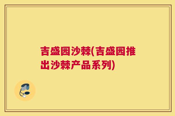 吉盛园沙棘(吉盛园推出沙棘产品系列)