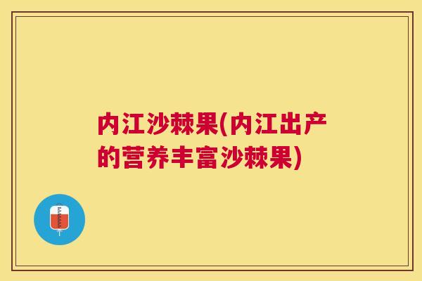 内江沙棘果(内江出产的营养丰富沙棘果)