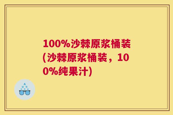 100%沙棘原浆桶装(沙棘原浆桶装，100%纯果汁)