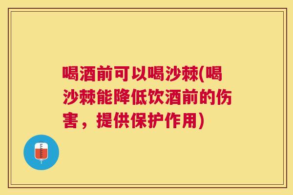 喝酒前可以喝沙棘(喝沙棘能降低饮酒前的伤害，提供保护作用)