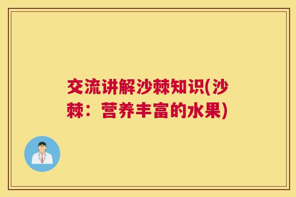 交流讲解沙棘知识(沙棘：营养丰富的水果)