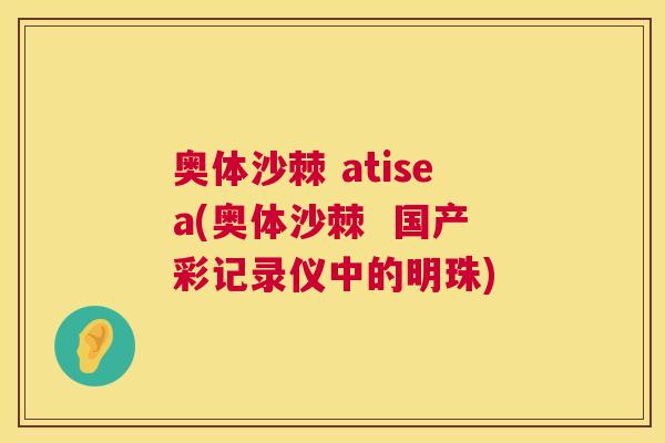 奥体沙棘 atisea(奥体沙棘  国产彩记录仪中的明珠)