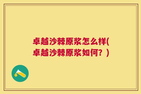 卓越沙棘原浆怎么样(卓越沙棘原浆如何？)